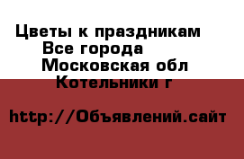 Цветы к праздникам  - Все города  »    . Московская обл.,Котельники г.